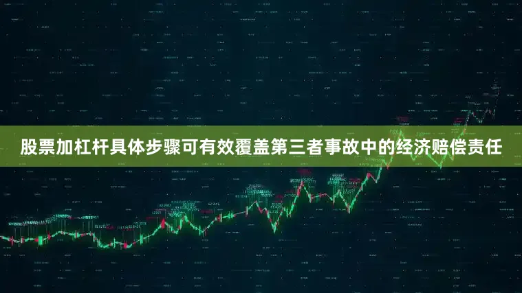股票加杠杆具体步骤可有效覆盖第三者事故中的经济赔偿责任