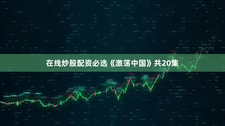 在线炒股配资必选《激荡中国》共20集