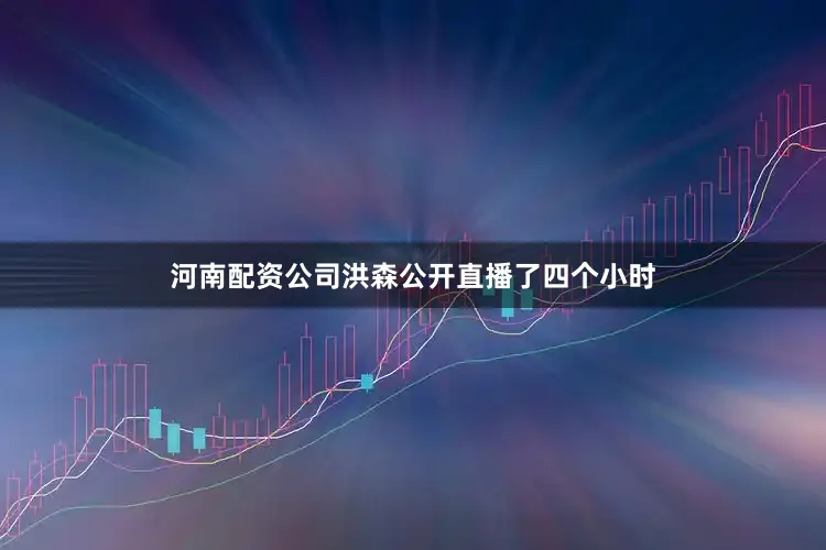 河南配资公司洪森公开直播了四个小时