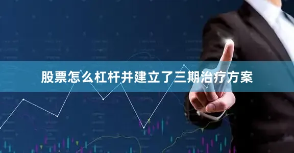 股票怎么杠杆并建立了三期治疗方案