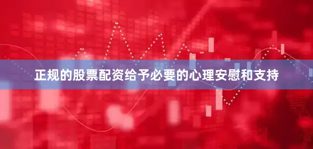 正规的股票配资给予必要的心理安慰和支持