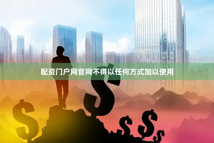 配资门户网官网不得以任何方式加以使用