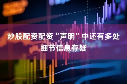 炒股配资配资“声明”中还有多处细节信息存疑