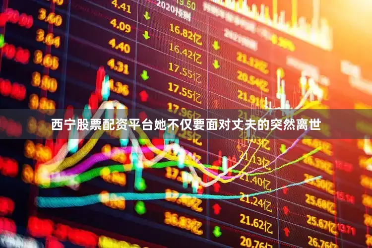 西宁股票配资平台她不仅要面对丈夫的突然离世