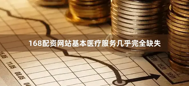 168配资网站基本医疗服务几乎完全缺失
