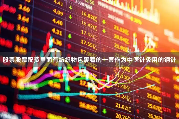 股票股票配资里面有纺织物包裹着的一套作为中医针灸用的钢针