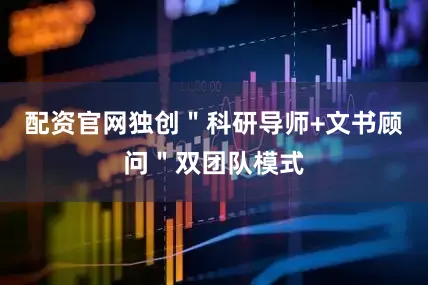 配资官网独创＂科研导师+文书顾问＂双团队模式