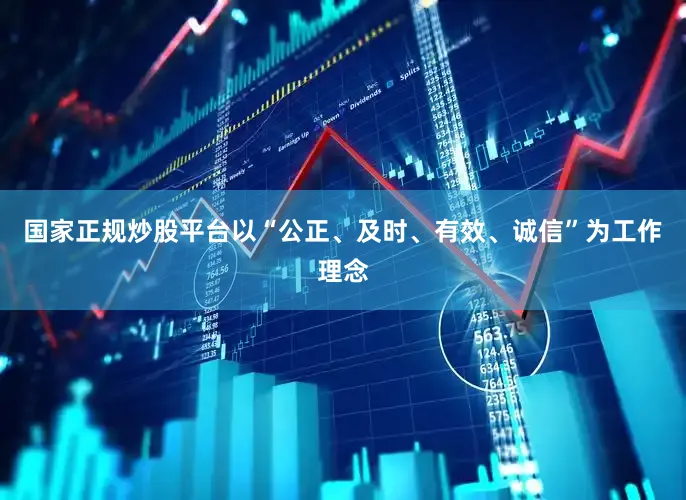国家正规炒股平台以“公正、及时、有效、诚信”为工作理念