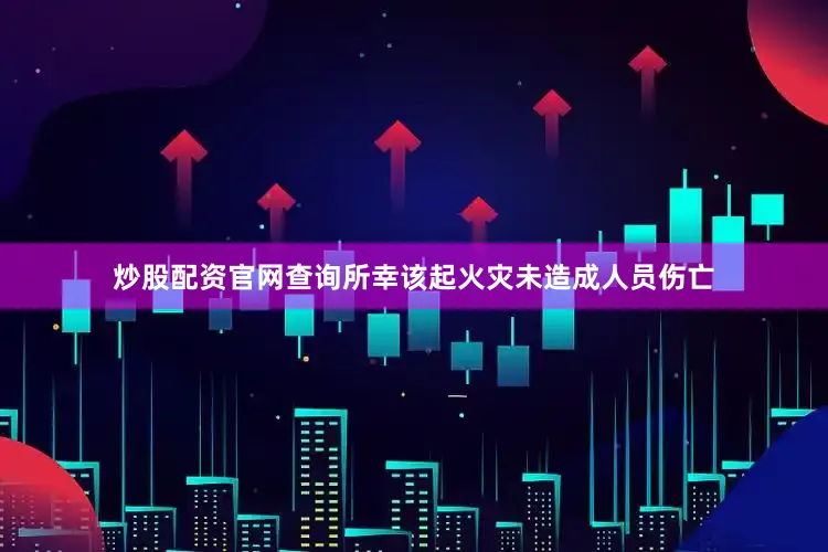 炒股配资官网查询所幸该起火灾未造成人员伤亡