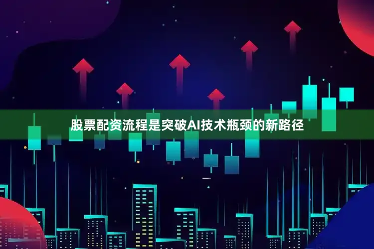 股票配资流程是突破AI技术瓶颈的新路径