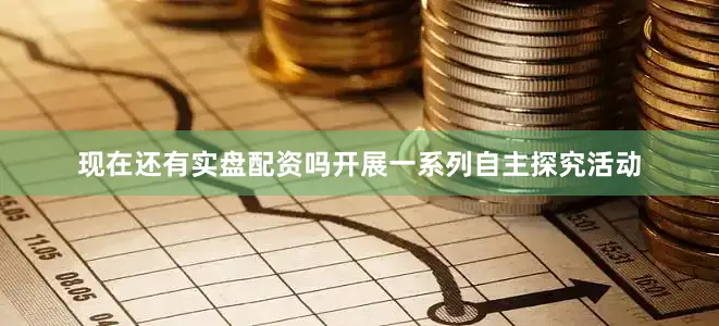 现在还有实盘配资吗开展一系列自主探究活动