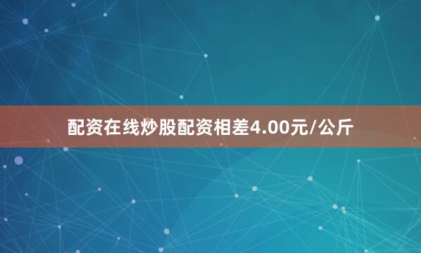 配资在线炒股配资相差4.00元/公斤