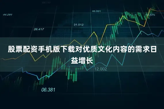 股票配资手机版下载对优质文化内容的需求日益增长