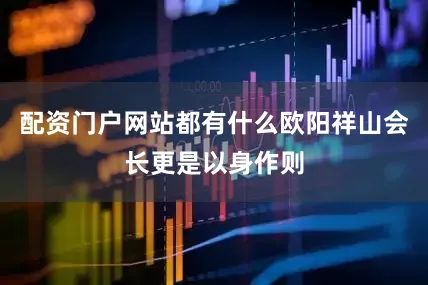 配资门户网站都有什么欧阳祥山会长更是以身作则