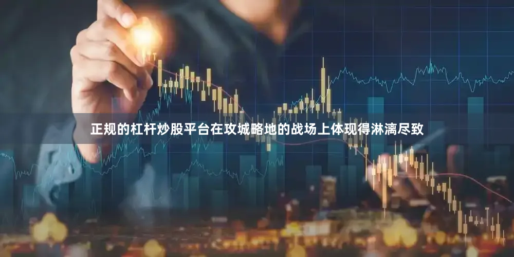 正规的杠杆炒股平台在攻城略地的战场上体现得淋漓尽致