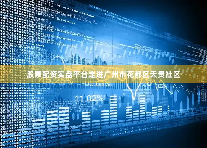股票配资实盘平台走进广州市花都区天贵社区
