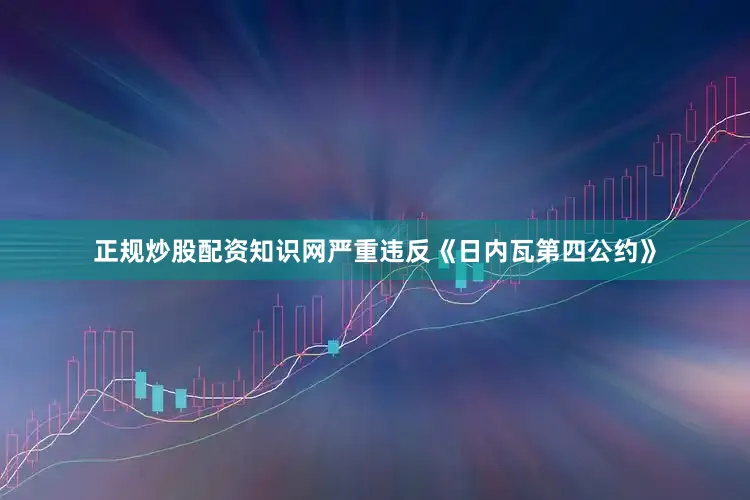 正规炒股配资知识网严重违反《日内瓦第四公约》