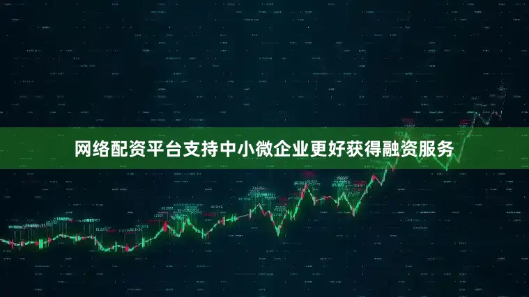 网络配资平台支持中小微企业更好获得融资服务