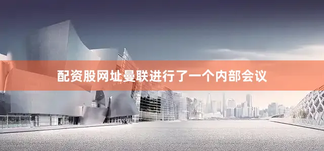 配资股网址曼联进行了一个内部会议