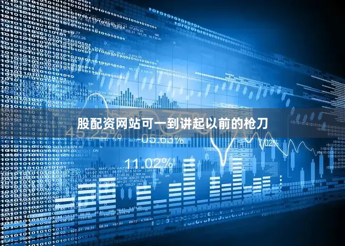 股配资网站可一到讲起以前的枪刀