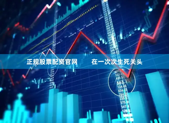 正规股票配资官网        在一次次生死关头