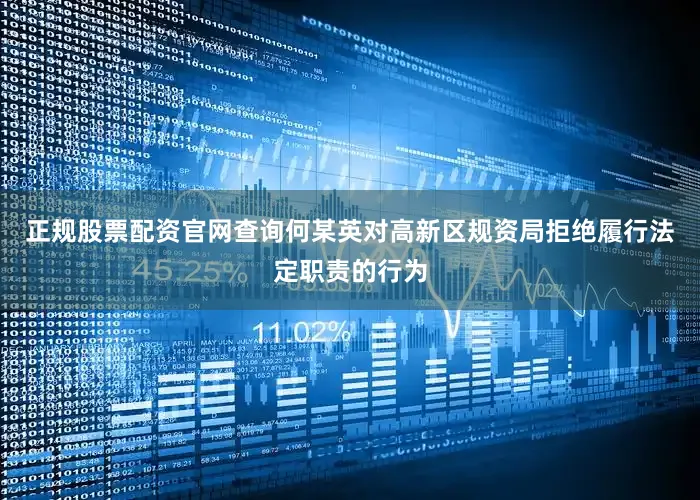 正规股票配资官网查询何某英对高新区规资局拒绝履行法定职责的行为