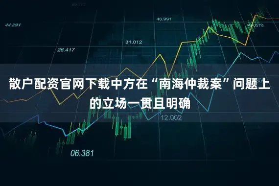 散户配资官网下载中方在“南海仲裁案”问题上的立场一贯且明确