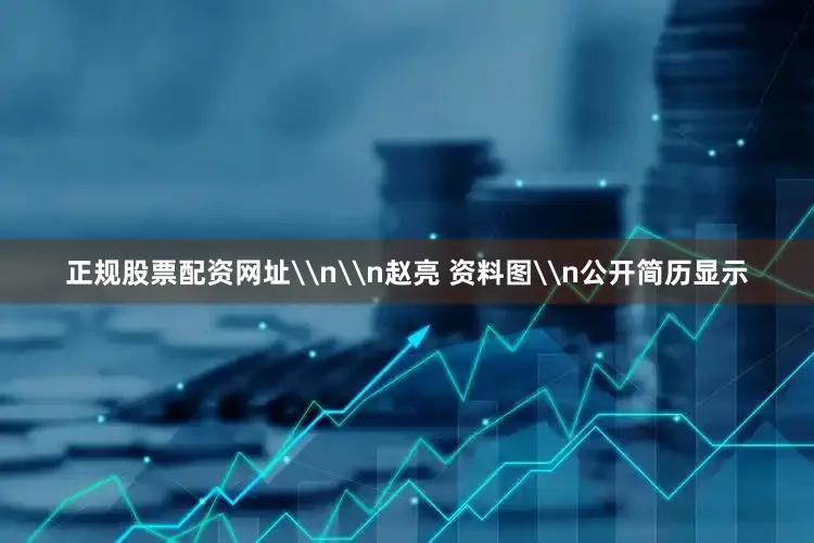 正规股票配资网址\n\n赵亮 资料图\n公开简历显示