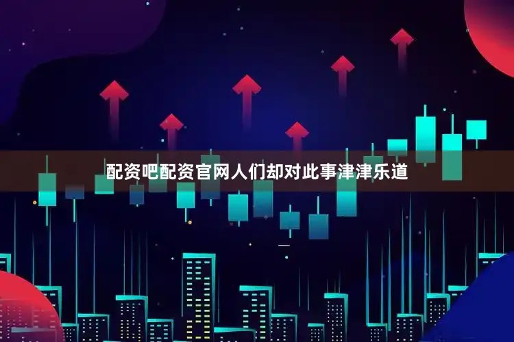 配资吧配资官网人们却对此事津津乐道