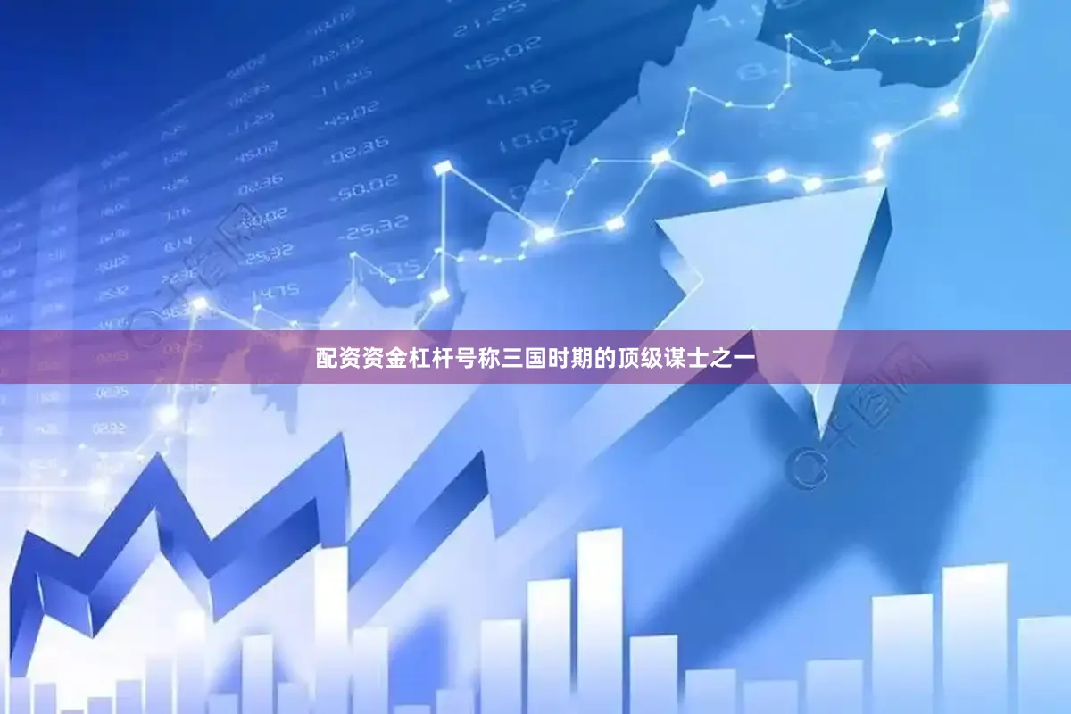 配资资金杠杆号称三国时期的顶级谋士之一