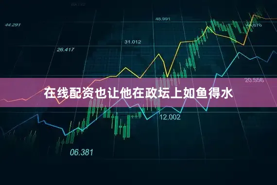 在线配资也让他在政坛上如鱼得水