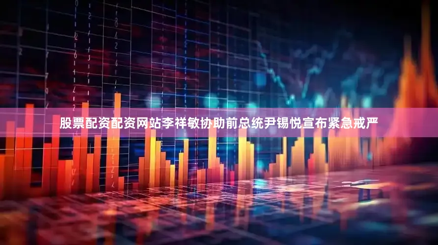 股票配资配资网站李祥敏协助前总统尹锡悦宣布紧急戒严