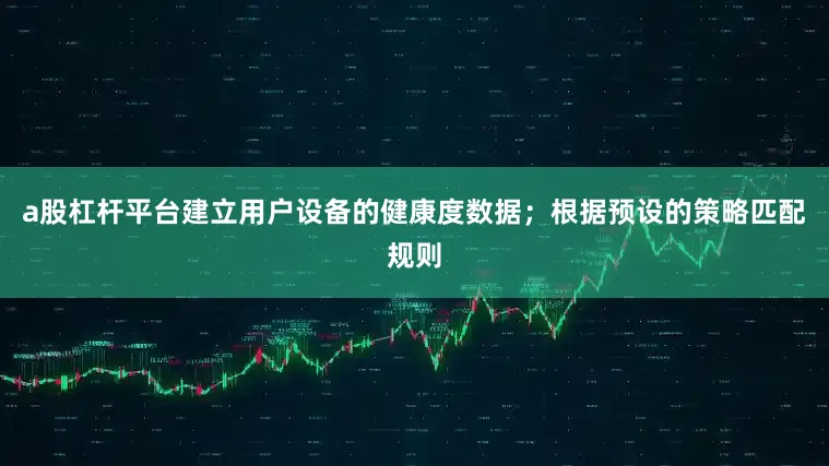 a股杠杆平台建立用户设备的健康度数据；根据预设的策略匹配规则