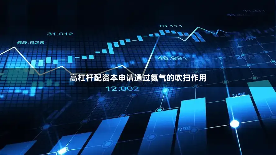 高杠杆配资本申请通过氮气的吹扫作用