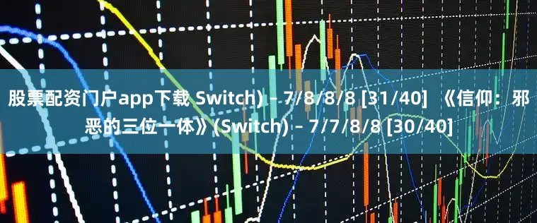 股票配资门户app下载 Switch) – 7/8/8/8 [31/40]  《信仰：邪恶的三位一体》(Switch) – 7/7/8/8 [30/40]