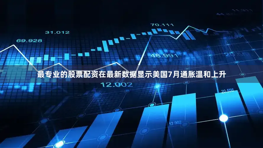 最专业的股票配资　　在最新数据显示美国7月通胀温和上升