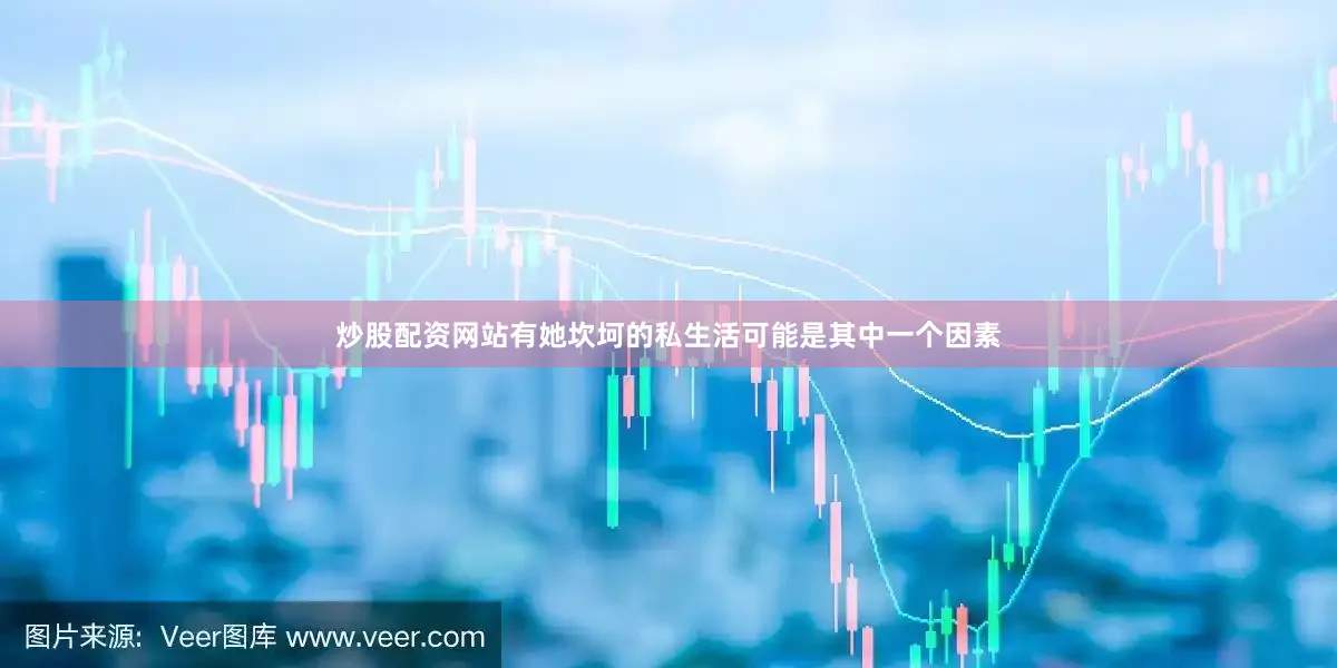 炒股配资网站有她坎坷的私生活可能是其中一个因素